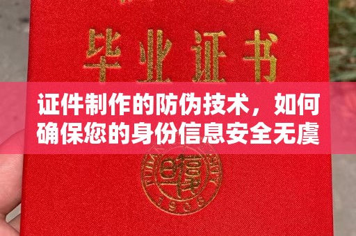 天全证件制作的防伪技术，如何确保您的身份信息安全无虞？